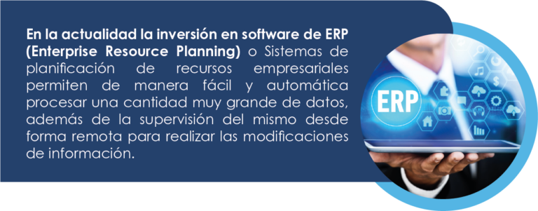 En la actualidad la inversión en software de ERP (Enterprise Resource Planning) o Sistemas de planificación de recursos empresariales permiten de manera fácil y automática procesar una cantidad muy grande de datos, además de la supervisión del mismo desde forma remota para realizar las modificaciones de información.